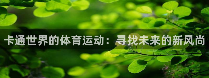 三亿体育：卡通世界的体育运动：寻找未来的新风尚
