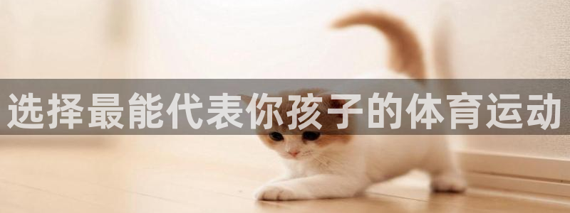 三亿体育：选择最能代表你孩子的体育运动