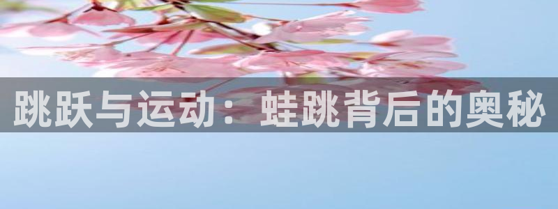三亿体育网：跳跃与运动：蛙跳背后的奥秘
