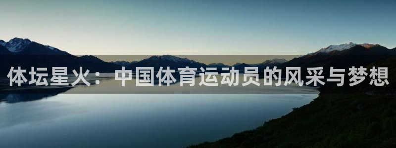 三亿体育：体坛星火：中国体育运动员的风采与梦想