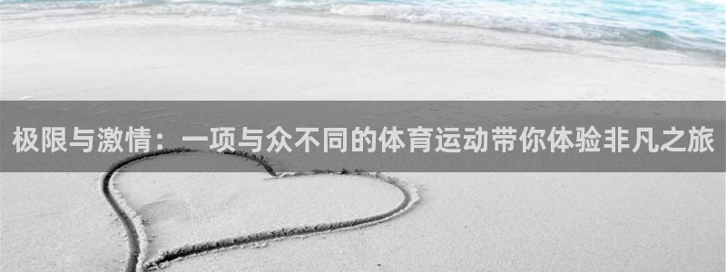 三亿体育：极限与激情：一项与众不同的体育运动带你体验非凡之旅