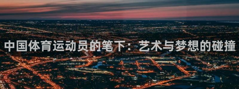 三亿体育登录：中国体育运动员的笔下：艺术与梦想的碰撞